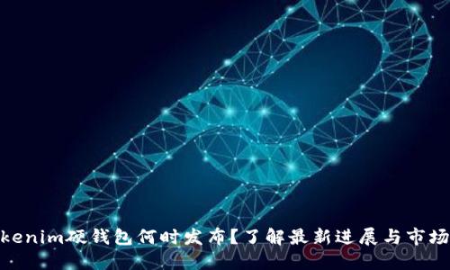 : Tokenim硬钱包何时发布?了解最新进展与市场表现