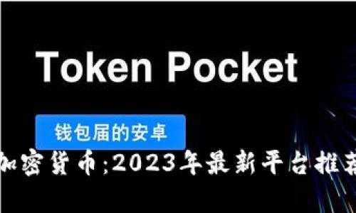 在哪里能玩加密货币:2023年最新平台推荐与玩法解析