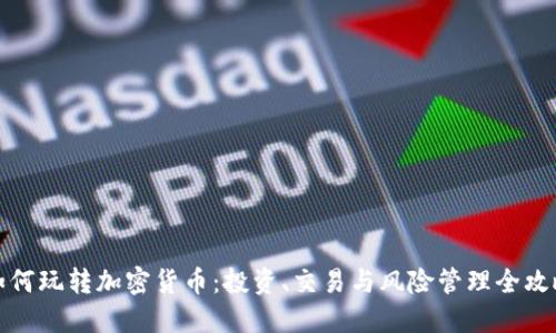 如何玩转加密货币：投资、交易与风险管理全攻略