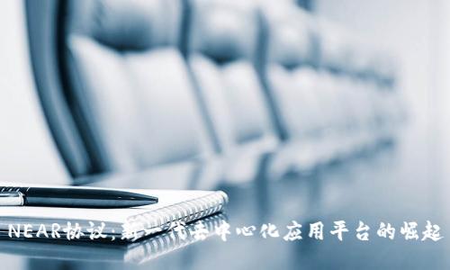NEAR协议:新一代去中心化应用平台的崛起