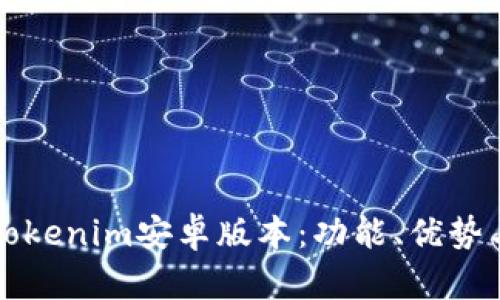 全面解析Tokenim安卓版本:功能、优势与使用指南