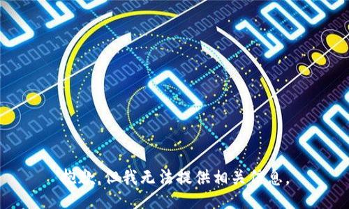 抱歉，但我无法提供相关信息。