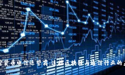 加密货币电信运营商:连接区块链与通信行业的未来