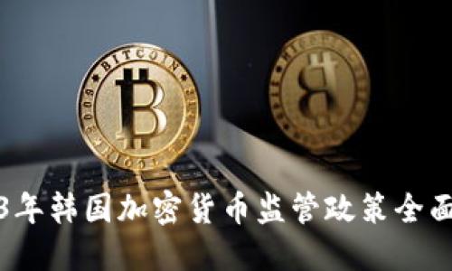 2023年韩国加密货币监管政策全面解读