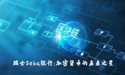 瑞士Seba银行:加密货币的未来之星