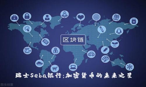 瑞士Seba银行:加密货币的未来之星