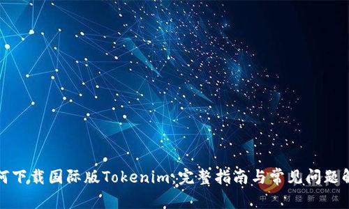 如何下载国际版Tokenim：完整指南与常见问题解答