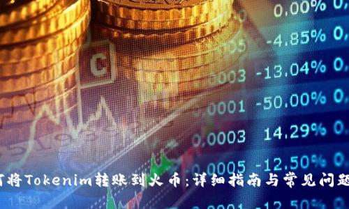 :如何将Tokenim转账到火币:详细指南与常见问题解析