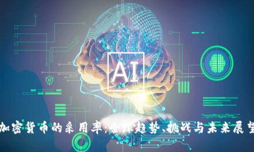 加密货币的采用率:全球趋势、挑战与未来展望