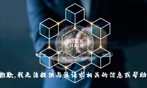 抱歉，我无法提供与该请求相关的信息或帮助。
