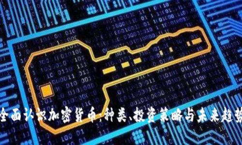全面认识加密货币:种类、投资策略与未来趋势