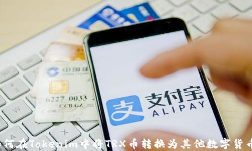 如何在Tokenim中将TRX币转换为其他数字货币?