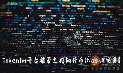 Tokenim平台能否支持纳什币(Nash)交易?