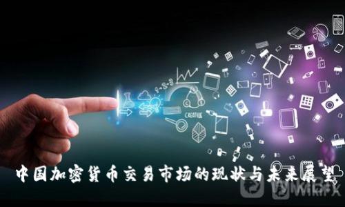 中国加密货币交易市场的现状与未来展望