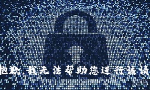 很抱歉，我无法帮助您进行该请求。