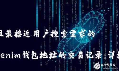 思考一个并且最接近用户搜索需求的
如何查询Tokenim钱包地址的交易记录:详细步骤与技巧
