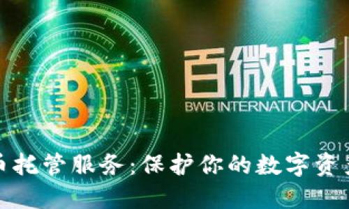 比特币和加密货币托管服务:保护你的数字资产安全的最佳选择