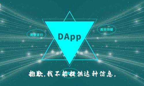 抱歉，我不能提供这种信息。