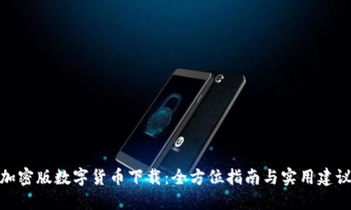 加密版数字货币下载:全方位指南与实用建议