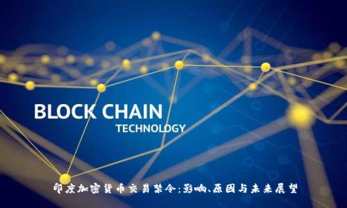 印度加密货币交易禁令:影响、原因与未来展望