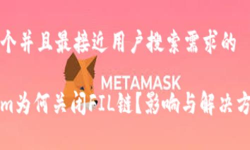 思考一个并且最接近用户搜索需求的

Tokenim为何关闭FIL链？影响与解决方案分析