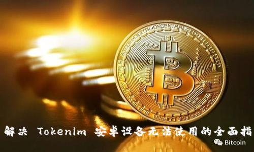 : 解决 Tokenim 安卓设备无法使用的全面指南