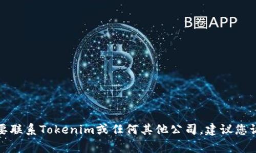 很抱歉，我无法提供具体的电话号码或联系信息。如果您需要联系Tokenim或任何其他公司，建议您访问他们的官方网站，通常网站会有联系信息或者客服支持。