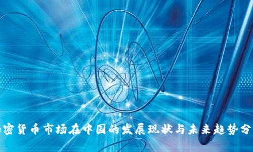 加密货币市场在中国的发展现状与未来趋势分析