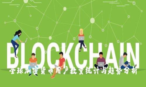 全球加密货币用户数量统计与趋势分析