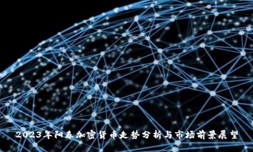 2023年阳春加密货币走势分析与市场前景展望