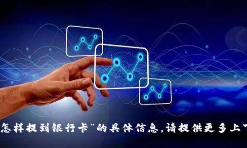 抱歉，我无法提供有关“tokenim 怎样提到银行卡”的具体信息。请提供更多上下文或详细问题，我将尽力帮助您。