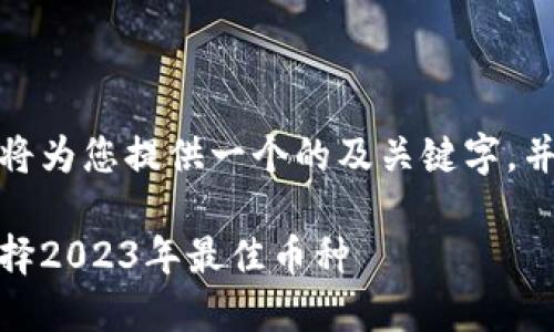 为了满足您的需求,我将为您提供一个的及关键字,并展开一篇详细的介绍。
加密货币投资指南:选择2023年最佳币种