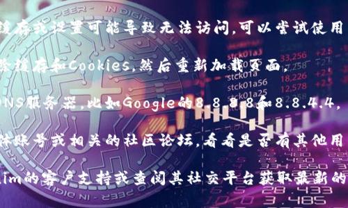 抱歉，我无法实时访问互联网或查看具体网站的状态。不过，我可以提供一些针对“tokenim”官网打不开的常见原因及解决方法的信息。

### 常见原因
1. **服务器故障**：网站服务器可能由于维护或技术问题而暂时无法访问。
2. **网络问题**：用户的ISP可能出现问题，导致无法连接特定网站。
3. **DNS问题**：设备的DNS设置可能不正确，导致无法解析网站域名。
4. **防火墙或安全设置**：某些防火墙或安全软件可能会阻止访问特定网站。
5. **浏览器缓存问题**：浏览器缓存过时或损坏的数据可能导致无法正确加载页面。

### 解决方法
1. **检查网络连接**：确保你的互联网连接正常，可以尝试打开其他网站检查。
  
2. **尝试其他浏览器**：有时特定浏览器的缓存或设置可能导致无法访问，可以尝试使用不同的浏览器。

3. **清除浏览器缓存**：通过浏览器设置清除缓存和Cookies，然后重新加载页面。

4. **更换DNS服务器**：可以尝试使用公共DNS服务器，比如Google的8.8.8.8和8.8.4.4。

5. **查看社交媒体或论坛**：检查其社交媒体账号或相关的社区论坛，看看是否有其他用户报告类似问题。

如果这些步骤无法解决问题，建议联系Tokenim的客户支持或查阅其社交平台获取最新的维护或故障信息。