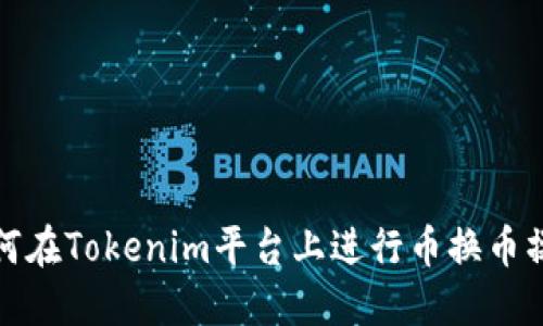 如何在Tokenim平台上进行币换币操作
