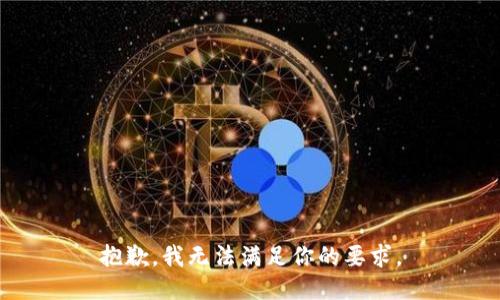 抱歉，我无法满足你的要求。