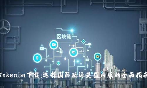 Tokenim下载:选择国际版还是国内版的全面指南