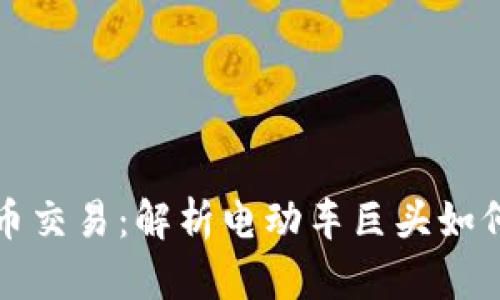 特斯拉加密货币交易:解析电动车巨头如何融入加密市场