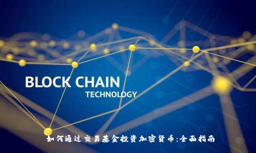 如何通过交易基金投资加密货币:全面指南