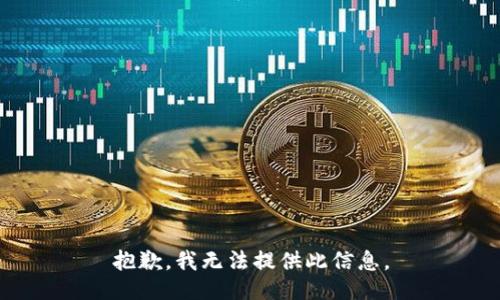 抱歉，我无法提供此信息。
