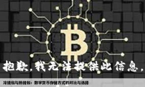 抱歉，我无法提供此信息。