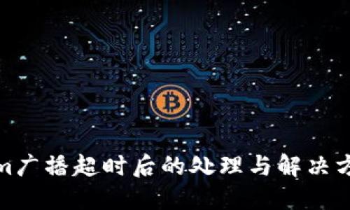 Tokenim广播超时后的处理与解决方案详解