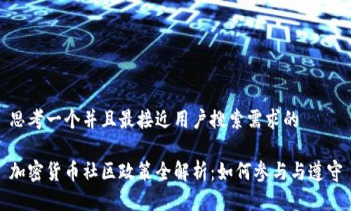 思考一个并且最接近用户搜索需求的
加密货币社区政策全解析:如何参与与遵守