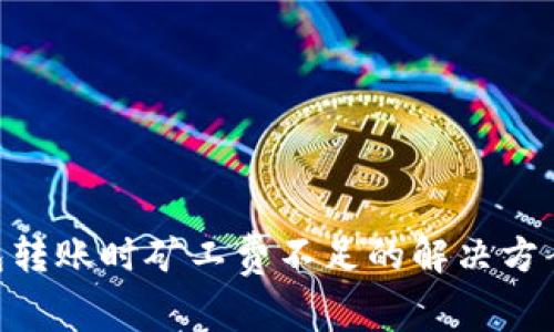 tokenim钱包转账时矿工费不足的解决方案与注意事项