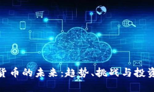 加密货币的未来:趋势、挑战与投资机会