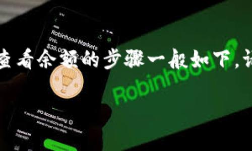 在Tokenim(一个区块链或加密货币相关平台)中查看余额的步骤一般如下。请注意,这些步骤可能会因平台的更新而有所不同:
### 如何在Tokenim中查看余额?