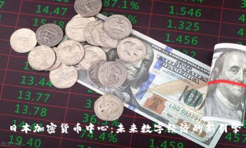 日本加密货币中心:未来数字经济的新引擎