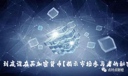 : 到底谁在买加密货币?揭示市场参与者的秘密