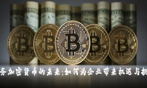 商务加密货币的未来:如何为企业带来机遇与挑战