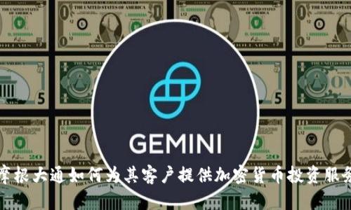 摩根大通如何为其客户提供加密货币投资服务