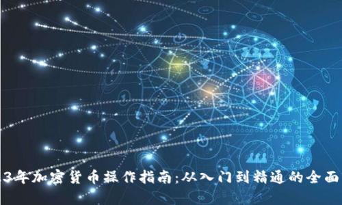 2023年加密货币操作指南:从入门到精通的全面解析